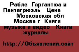 Рабле. Гаргантюа и Пантагрюэль › Цена ­ 1 000 - Московская обл., Москва г. Книги, музыка и видео » Книги, журналы   